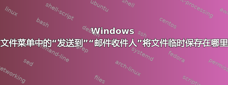 Windows 10文件菜单中的“发送到”“邮件收件人”将文件临时保存在哪里？