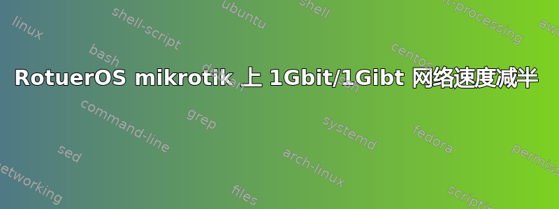 RotuerOS mikrotik 上 1Gbit/1Gibt 网络速度减半 