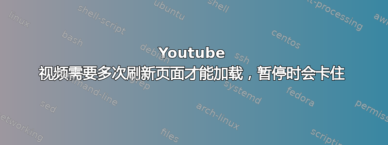 Youtube 视频需要多次刷新页面才能加载，暂停时会卡住