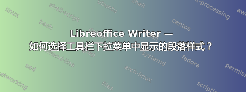 Libreoffice Writer — 如何选择工具栏下拉菜单中显示的段落样式？