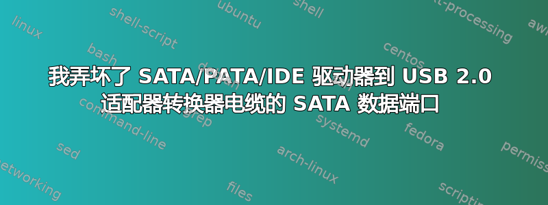 我弄坏了 SATA/PATA/IDE 驱动器到 USB 2.0 适配器转换器电缆的 SATA 数据端口