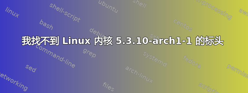 我找不到 Linux 内核 5.3.10-arch1-1 的标头