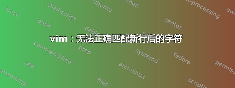 vim：无法正确匹配新行后的字符