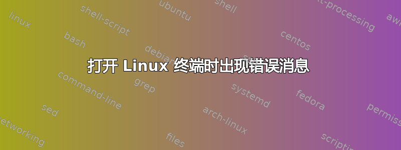 打开 Linux 终端时出现错误消息