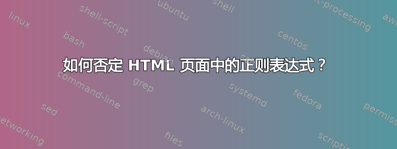 如何否定 HTML 页面中的正则表达式？