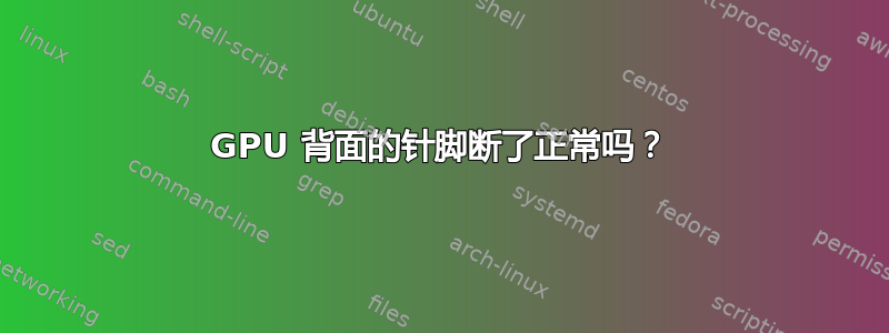 GPU 背面的针脚断了正常吗？