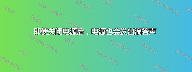 即使关闭电源后，电源也会发出滴答声