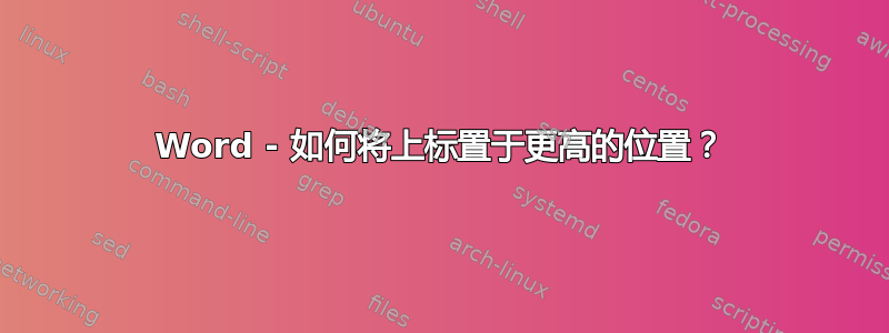 Word - 如何将上标置于更高的位置？