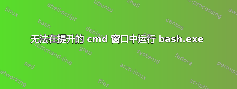 无法在提升的 cmd 窗口中运行 bash.exe