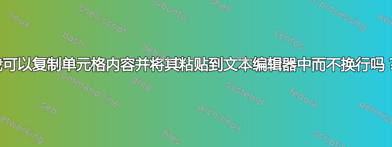 我可以复制单元格内容并将其粘贴到文本编辑器中而不换行吗？