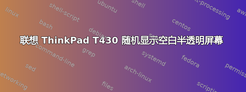 联想 ThinkPad T430 随机显示空白半透明屏幕