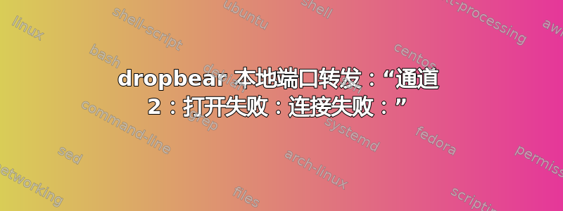 dropbear 本地端口转发：“通道 2：打开失败：连接失败：”