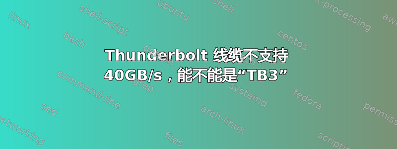 Thunderbolt 线缆不支持 40GB/s，能不能是“TB3”