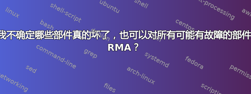 即使我不确定哪些部件真的坏了，也可以对所有可能有故障的部件进行 RMA？