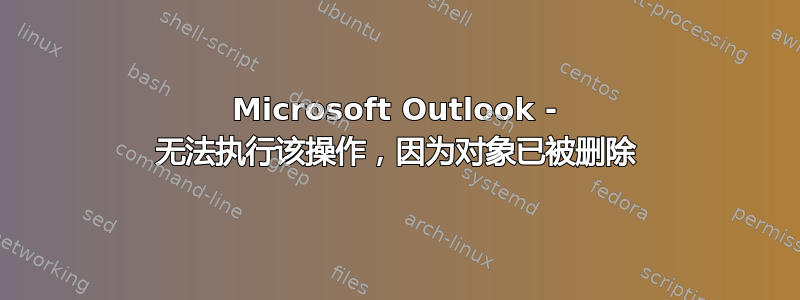 Microsoft Outlook - 无法执行该操作，因为对象已被删除