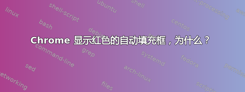 Chrome 显示红色的自动填充框，为什么？