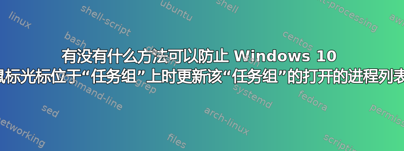 有没有什么方法可以防止 Windows 10 在鼠标光标位于“任务组”上时更新该“任务组”的打开的进程列表？