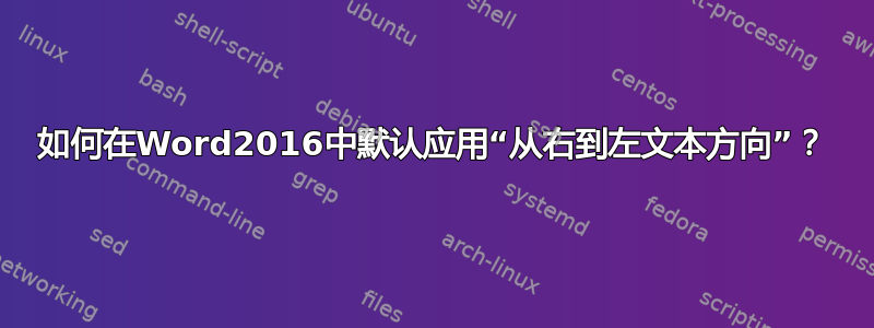 如何在Word2016中默认应用“从右到左文本方向”？