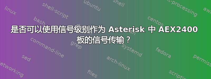 是否可以使用信号级别作为 Asterisk 中 AEX2400 板的信号传输？