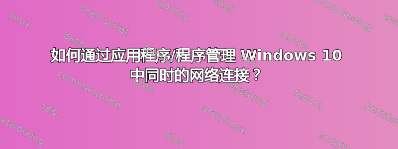 如何通过应用程序/程序管理 Windows 10 中同时的网络连接？