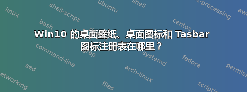 Win10 的桌面壁纸、桌面图标和 Tasbar 图标注册表在哪里？