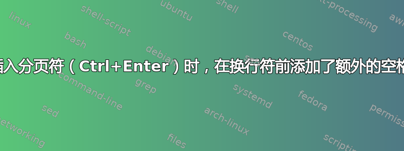 插入分页符（Ctrl+Enter）时，在换行符前添加了额外的空格