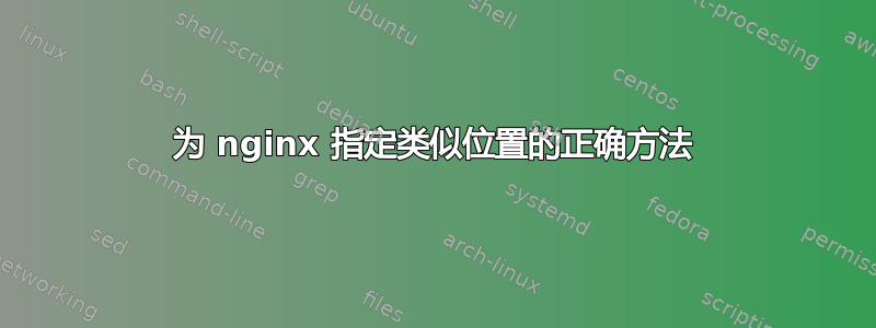 为 nginx 指定类似位置的正确方法