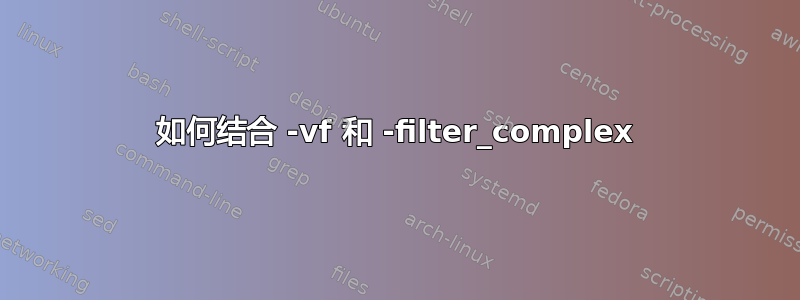 如何结合 -vf 和 -filter_complex