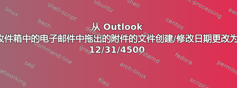 从 Outlook 收件箱中的电子邮件中拖出的附件的文件创建/修改日期更改为 12/31/4500