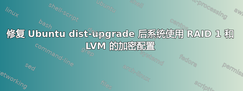 修复 Ubuntu dist-upgrade 后系统使用 RAID 1 和 LVM 的加密配置