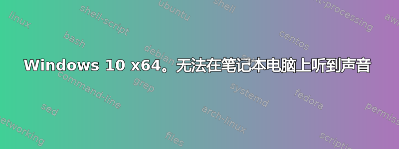 Windows 10 x64。无法在笔记本电脑上听到声音