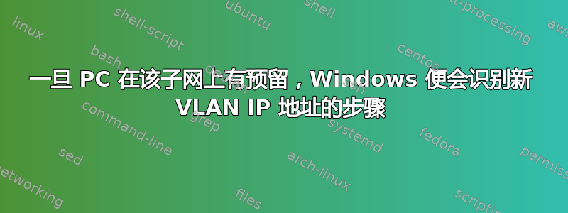 一旦 PC 在该子网上有预留，Windows 便会识别新 VLAN IP 地址的步骤