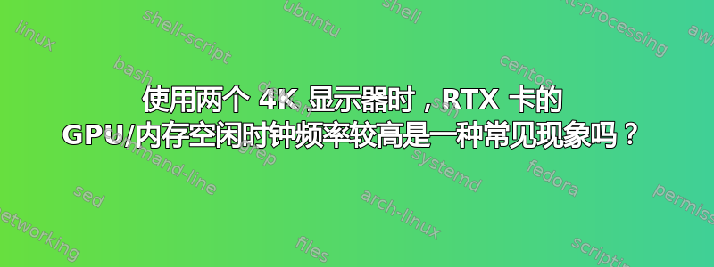 使用两个 4K 显示器时，RTX 卡的 GPU/内存空闲时钟频率较高是一种常见现象吗？