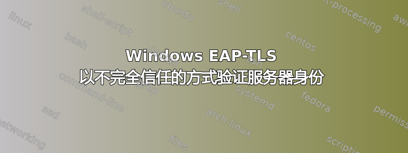 Windows EAP-TLS 以不完全信任的方式验证服务器身份