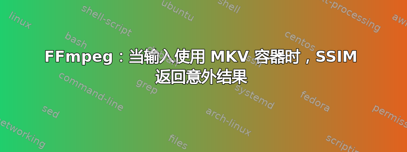 FFmpeg：当输入使用 MKV 容器时，SSIM 返回意外结果