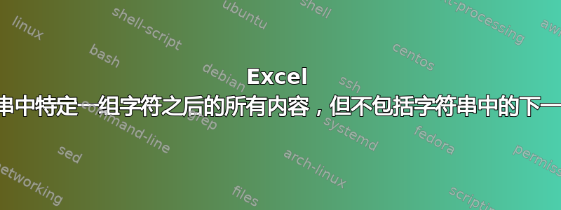 Excel 公式返回字符串中特定一组字符之后的所有内容，但不包括字符串中的下一个数字字符？