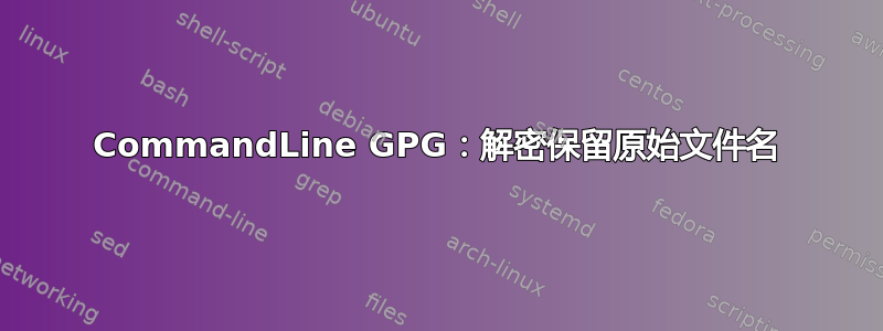 CommandLine GPG：解密保留原始文件名