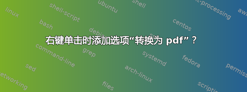 右键单击时添加选项“转换为 pdf”？