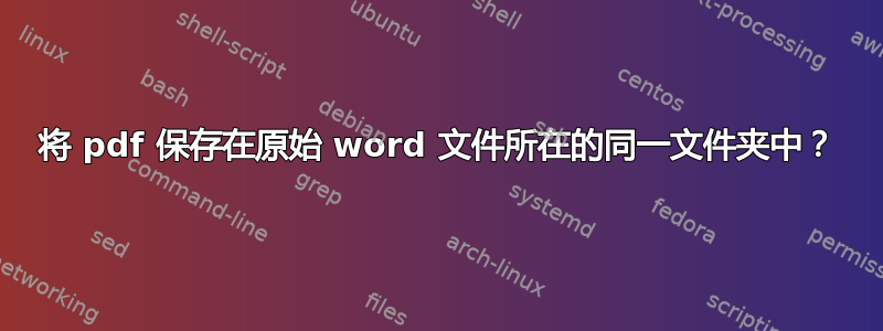 将 pdf 保存在原始 word 文件所在的同一文件夹中？