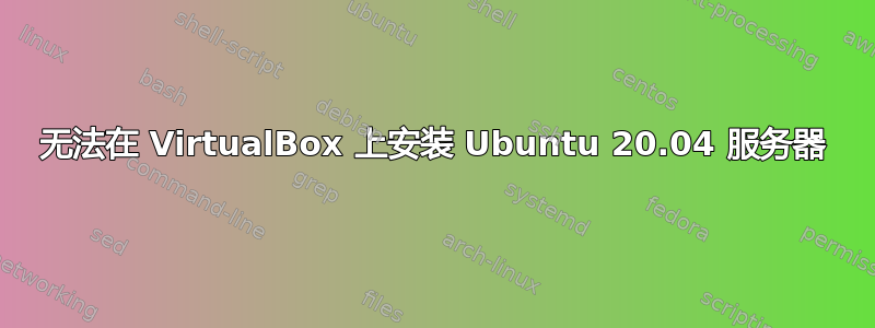 无法在 VirtualBox 上安装 Ubuntu 20.04 服务器