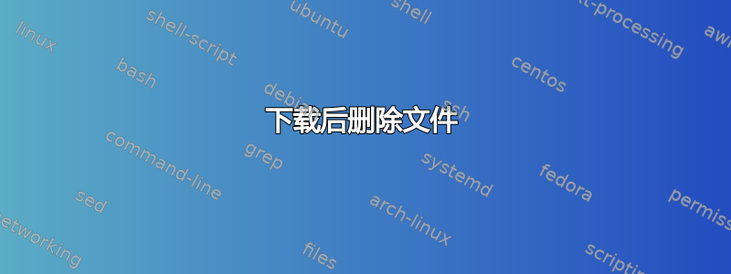 下载后删除文件