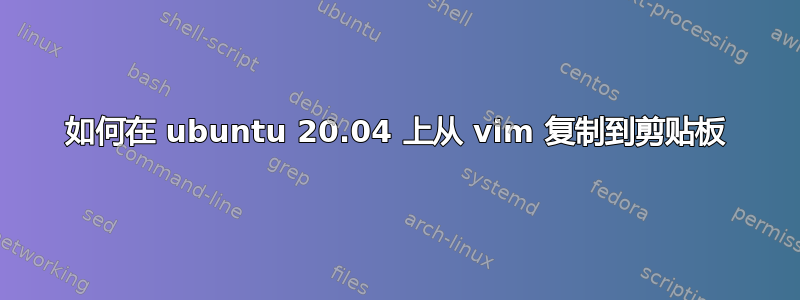 如何在 ubuntu 20.04 上从 vim 复制到剪贴板