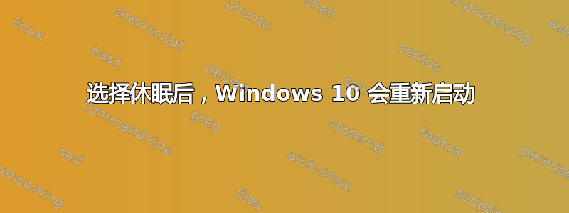 选择休眠后，Windows 10 会重新启动