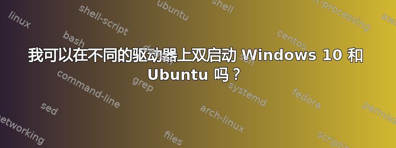 我可以在不同的驱动器上双启动 Windows 10 和 Ubuntu 吗？