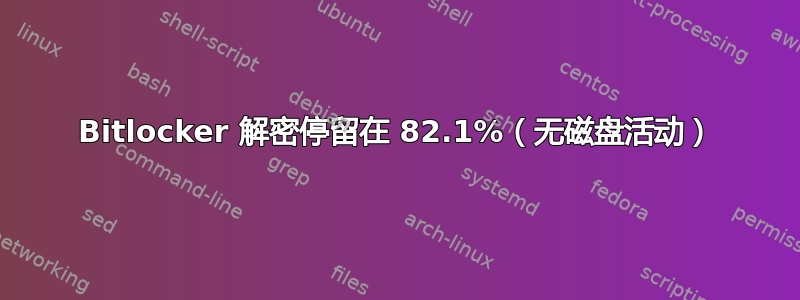 Bitlocker 解密停留在 82.1%（无磁盘活动）