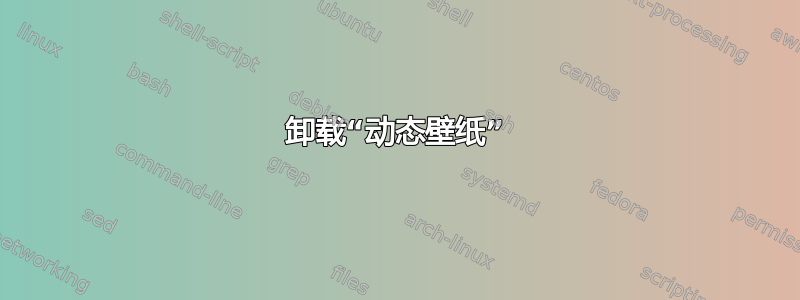 卸载“动态壁纸”