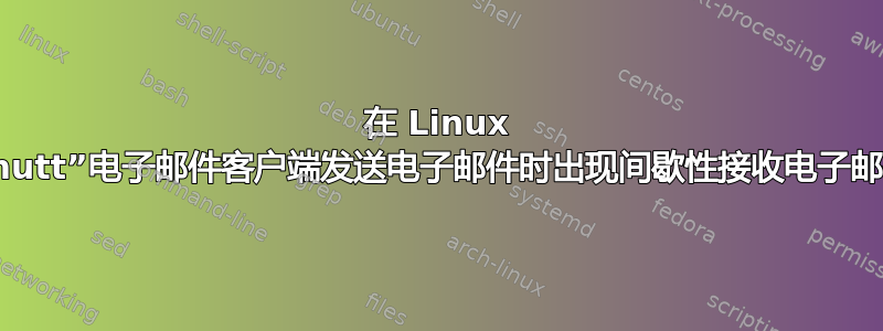 在 Linux 中使用“mutt”电子邮件客户端发送电子邮件时出现间歇性接收电子邮件的问题