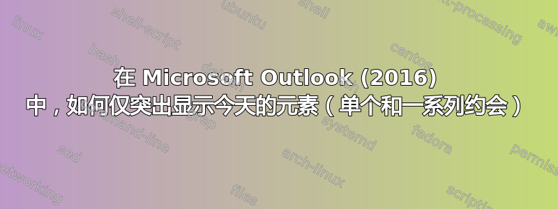 在 Microsoft Outlook (2016) 中，如何仅突出显示今天的元素（单个和一系列约会）