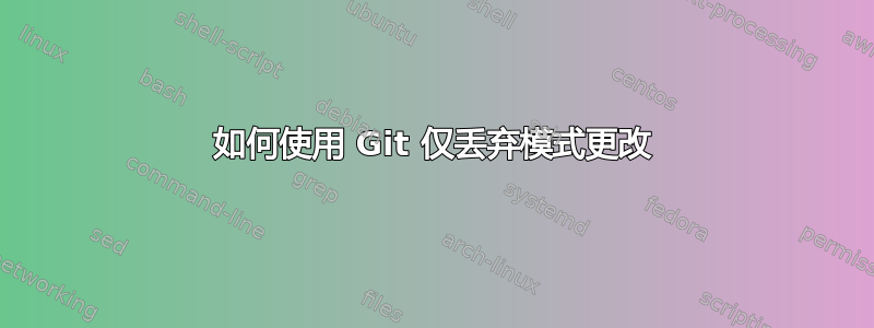 如何使用 Git 仅丢弃模式更改