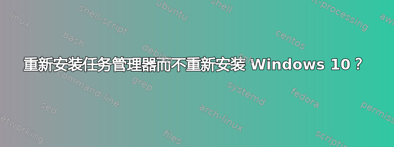 重新安装任务管理器而不重新安装 Windows 10？